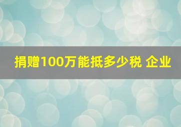 捐赠100万能抵多少税 企业